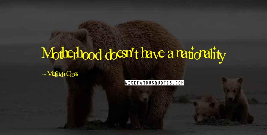 Melinda Cross Quotes: Motherhood doesn't have a nationality