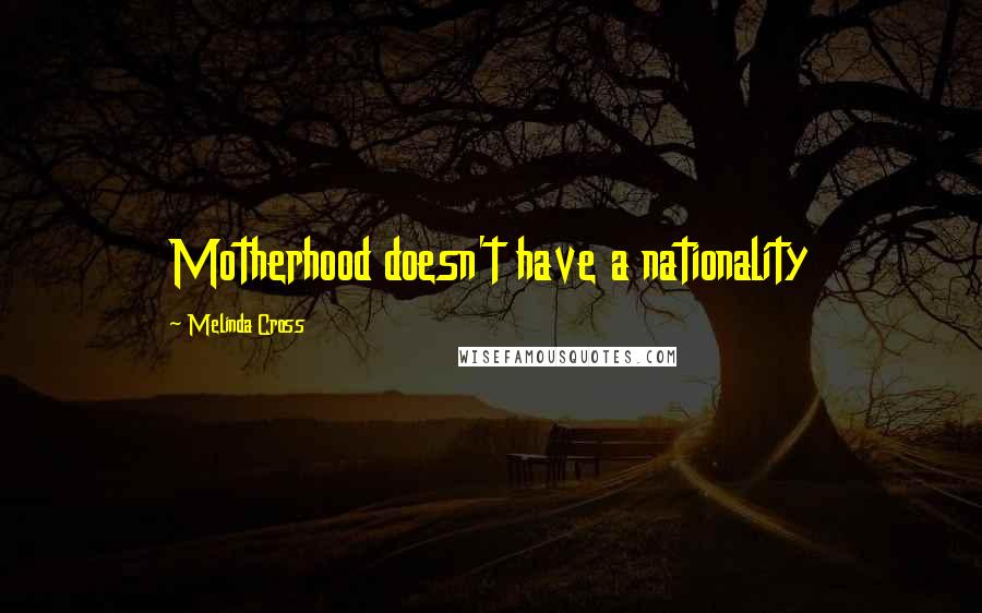 Melinda Cross Quotes: Motherhood doesn't have a nationality