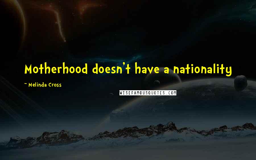 Melinda Cross Quotes: Motherhood doesn't have a nationality