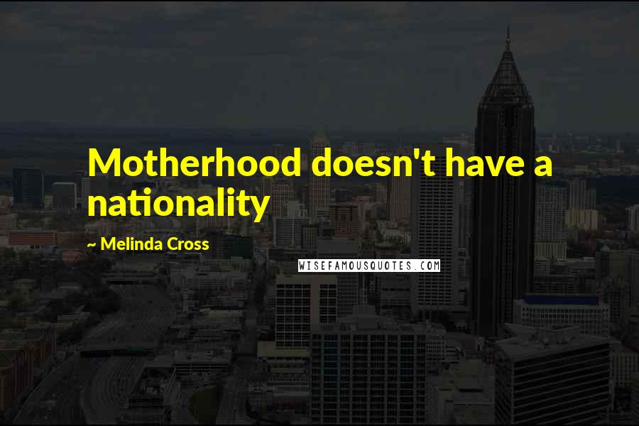 Melinda Cross Quotes: Motherhood doesn't have a nationality
