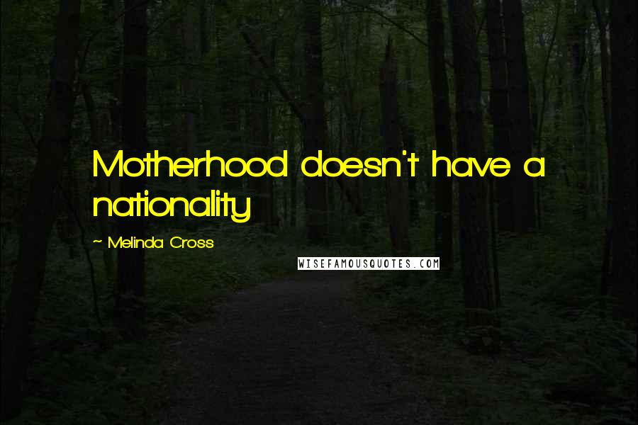 Melinda Cross Quotes: Motherhood doesn't have a nationality
