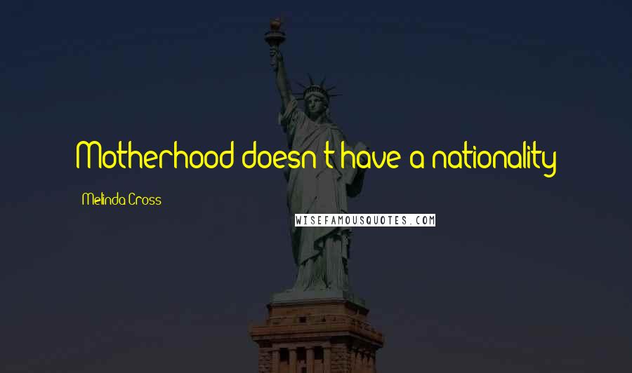 Melinda Cross Quotes: Motherhood doesn't have a nationality