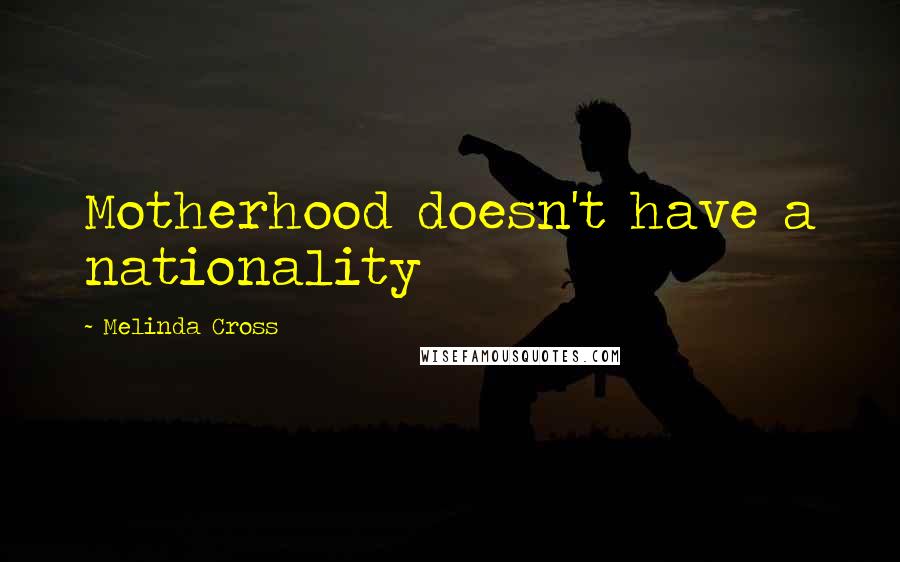 Melinda Cross Quotes: Motherhood doesn't have a nationality