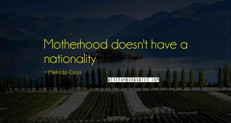 Melinda Cross Quotes: Motherhood doesn't have a nationality