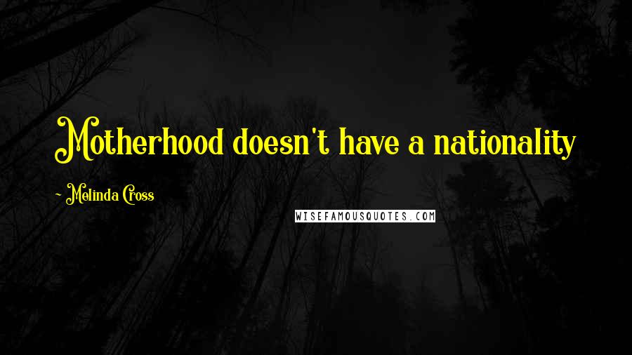 Melinda Cross Quotes: Motherhood doesn't have a nationality