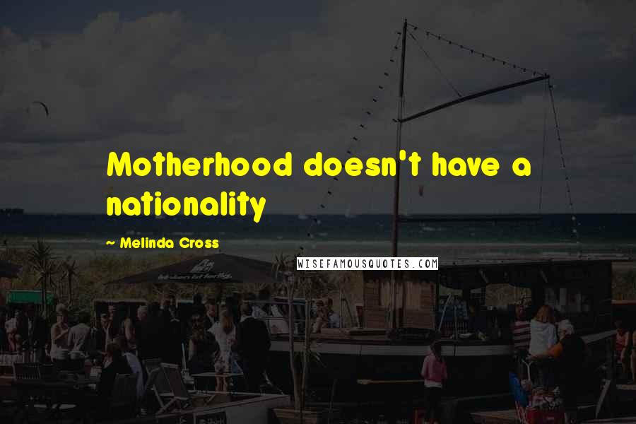 Melinda Cross Quotes: Motherhood doesn't have a nationality
