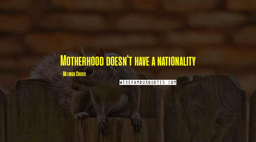 Melinda Cross Quotes: Motherhood doesn't have a nationality