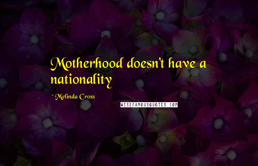 Melinda Cross Quotes: Motherhood doesn't have a nationality