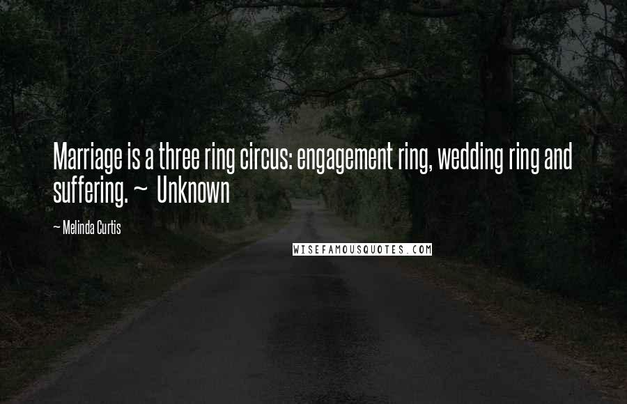 Melinda Curtis Quotes: Marriage is a three ring circus: engagement ring, wedding ring and suffering. ~  Unknown