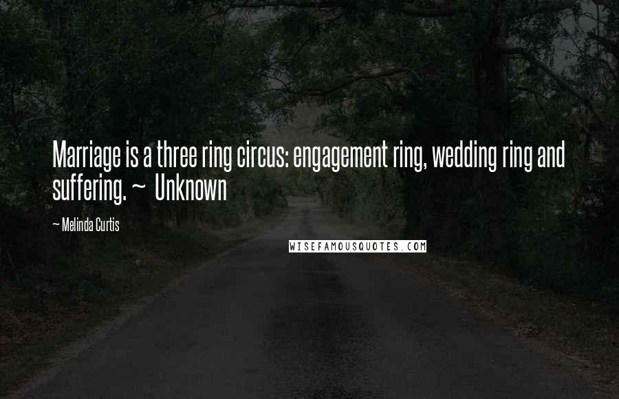 Melinda Curtis Quotes: Marriage is a three ring circus: engagement ring, wedding ring and suffering. ~ Unknown