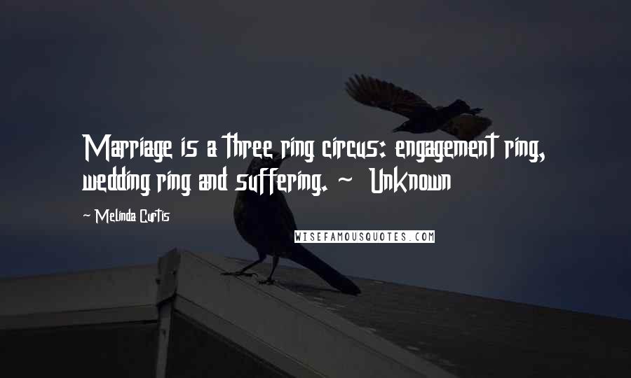 Melinda Curtis Quotes: Marriage is a three ring circus: engagement ring, wedding ring and suffering. ~ Unknown