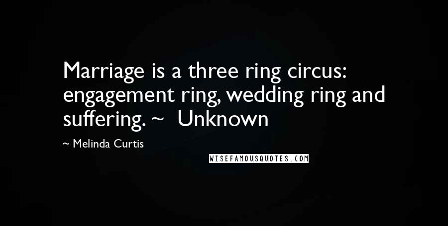 Melinda Curtis Quotes: Marriage is a three ring circus: engagement ring, wedding ring and suffering. ~ Unknown