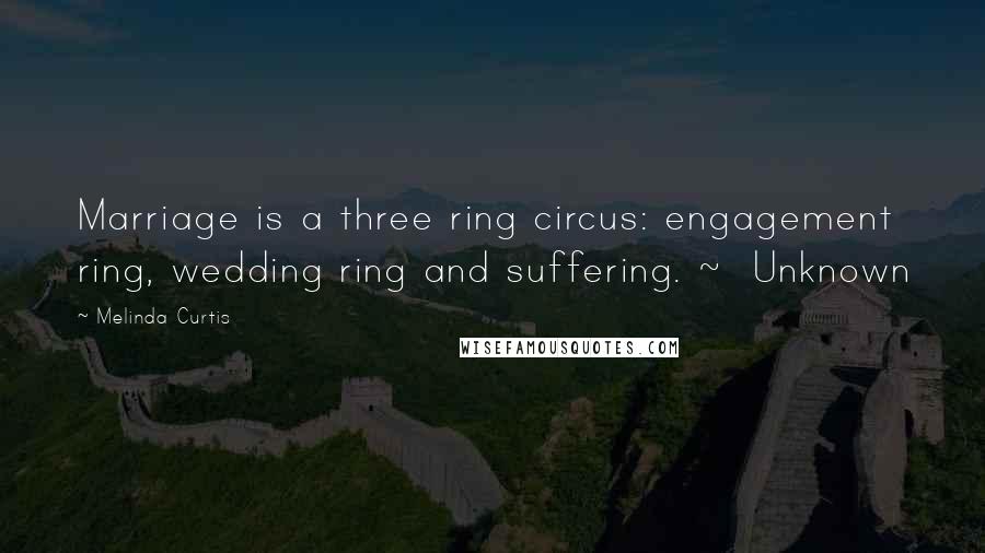 Melinda Curtis Quotes: Marriage is a three ring circus: engagement ring, wedding ring and suffering. ~  Unknown