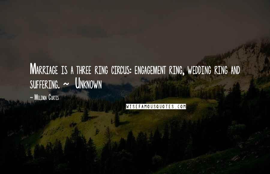 Melinda Curtis Quotes: Marriage is a three ring circus: engagement ring, wedding ring and suffering. ~  Unknown