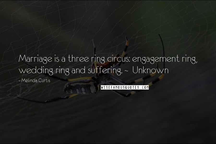 Melinda Curtis Quotes: Marriage is a three ring circus: engagement ring, wedding ring and suffering. ~ Unknown