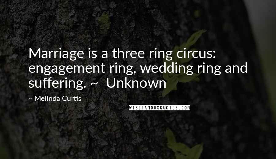 Melinda Curtis Quotes: Marriage is a three ring circus: engagement ring, wedding ring and suffering. ~ Unknown