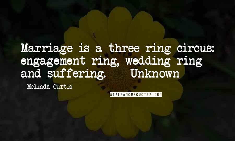 Melinda Curtis Quotes: Marriage is a three ring circus: engagement ring, wedding ring and suffering. ~ Unknown