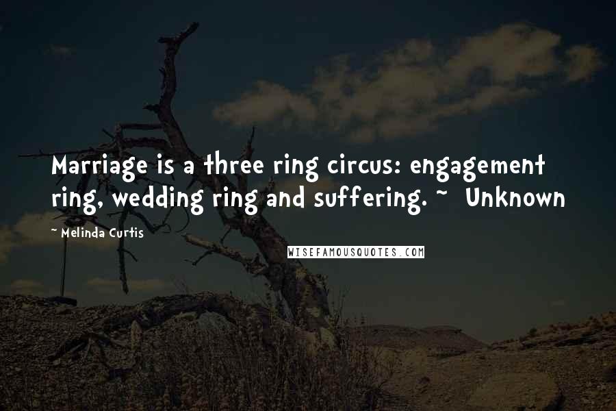 Melinda Curtis Quotes: Marriage is a three ring circus: engagement ring, wedding ring and suffering. ~  Unknown