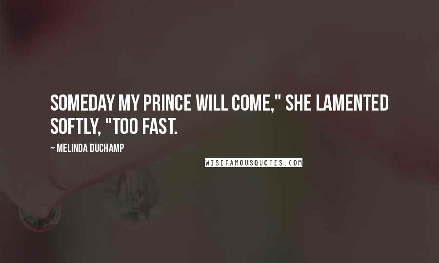 Melinda DuChamp Quotes: Someday my prince will come," she lamented softly, "too fast.