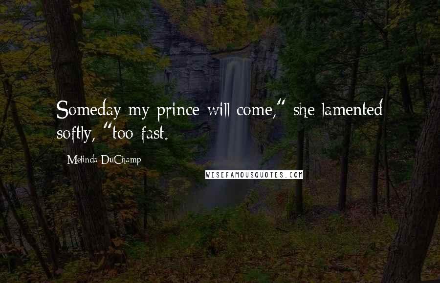 Melinda DuChamp Quotes: Someday my prince will come," she lamented softly, "too fast.