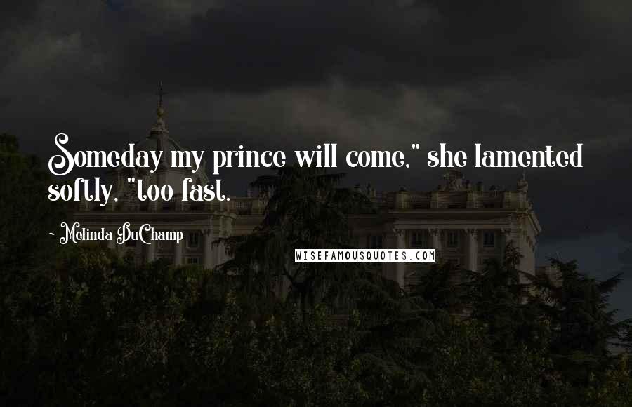 Melinda DuChamp Quotes: Someday my prince will come," she lamented softly, "too fast.