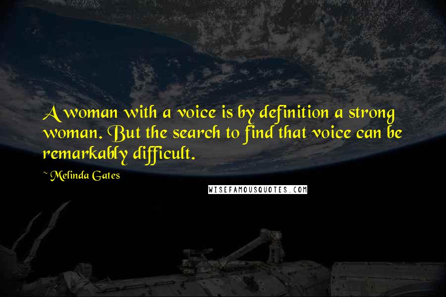 Melinda Gates Quotes: A woman with a voice is by definition a strong woman. But the search to find that voice can be remarkably difficult.