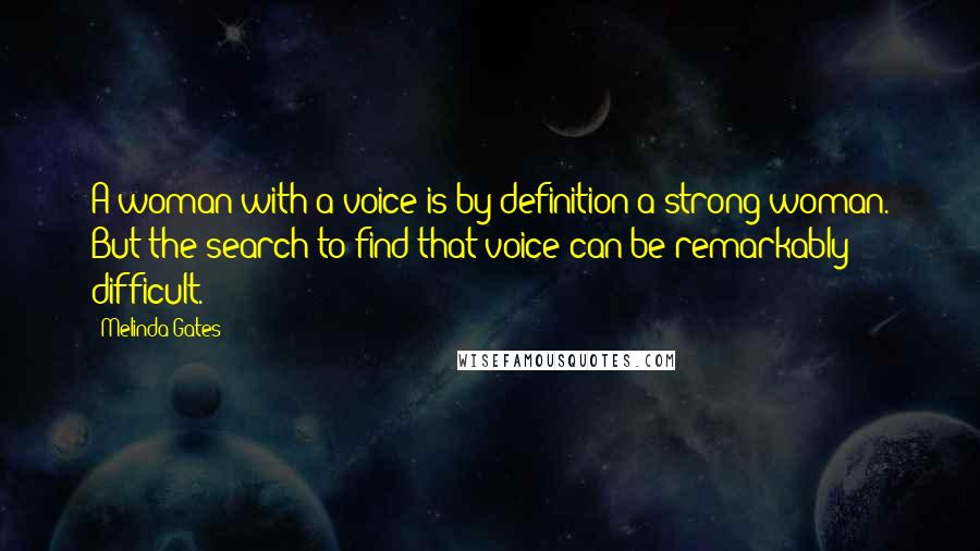 Melinda Gates Quotes: A woman with a voice is by definition a strong woman. But the search to find that voice can be remarkably difficult.