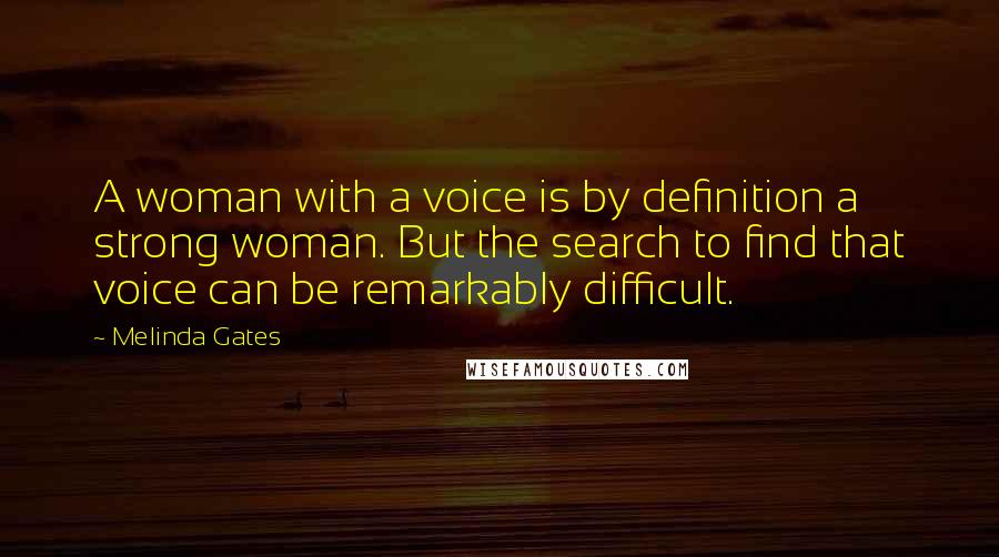 Melinda Gates Quotes: A woman with a voice is by definition a strong woman. But the search to find that voice can be remarkably difficult.