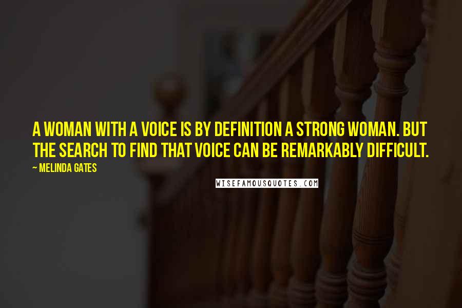 Melinda Gates Quotes: A woman with a voice is by definition a strong woman. But the search to find that voice can be remarkably difficult.