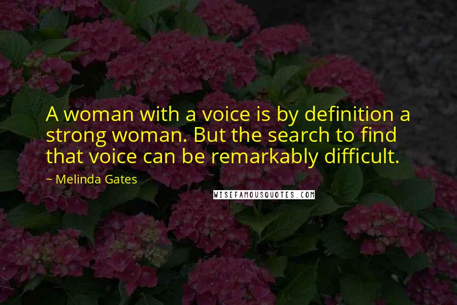 Melinda Gates Quotes: A woman with a voice is by definition a strong woman. But the search to find that voice can be remarkably difficult.