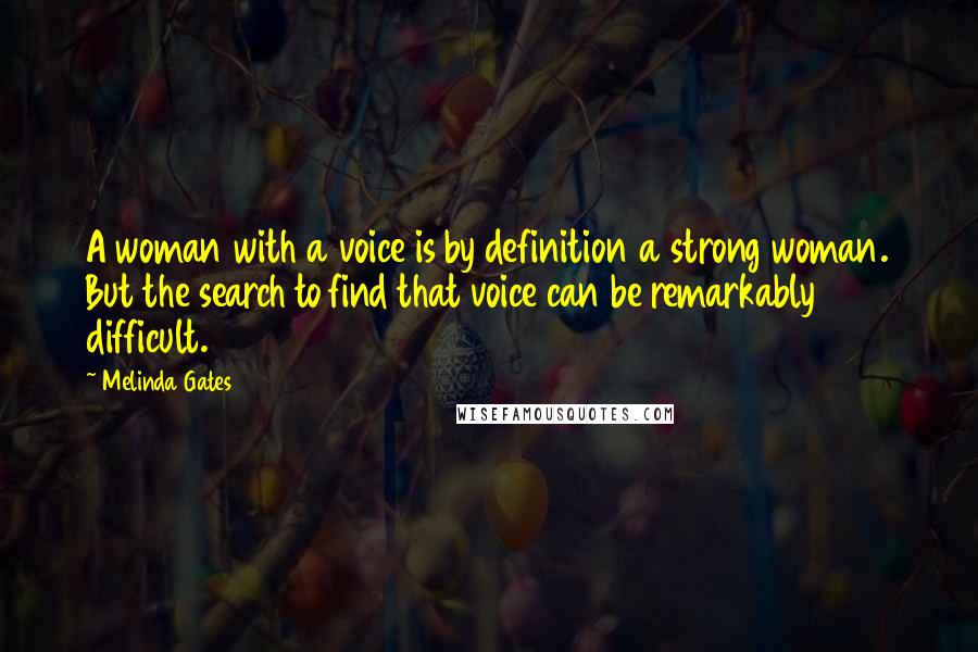 Melinda Gates Quotes: A woman with a voice is by definition a strong woman. But the search to find that voice can be remarkably difficult.