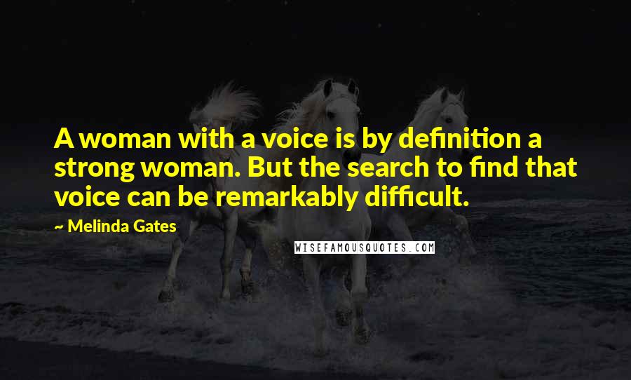 Melinda Gates Quotes: A woman with a voice is by definition a strong woman. But the search to find that voice can be remarkably difficult.