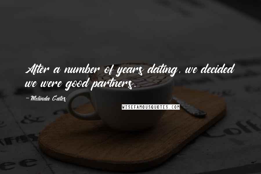 Melinda Gates Quotes: After a number of years dating, we decided we were good partners.