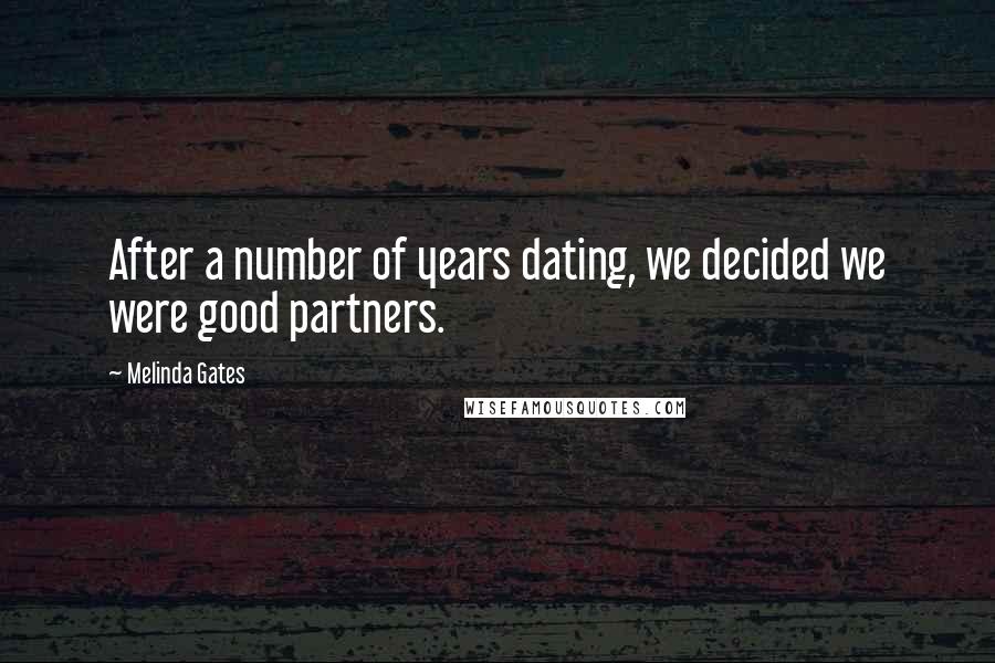 Melinda Gates Quotes: After a number of years dating, we decided we were good partners.