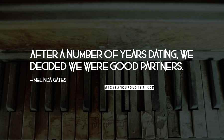 Melinda Gates Quotes: After a number of years dating, we decided we were good partners.