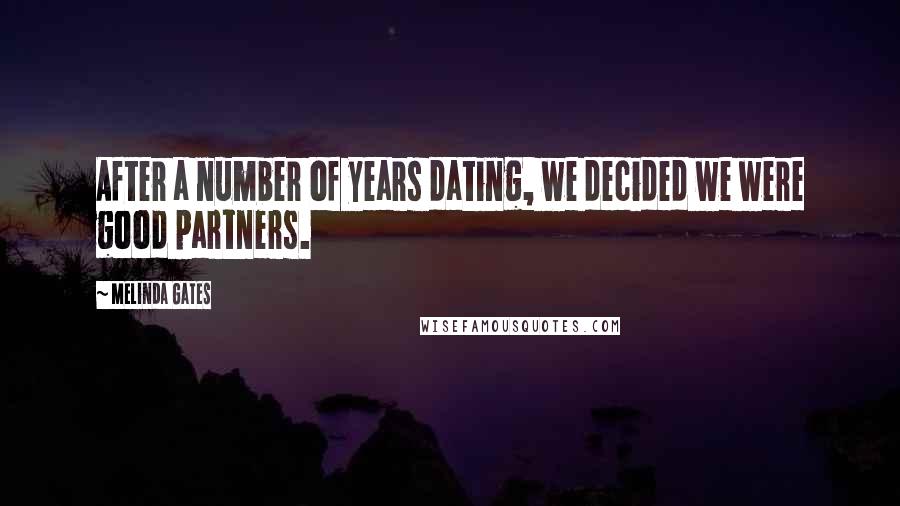 Melinda Gates Quotes: After a number of years dating, we decided we were good partners.