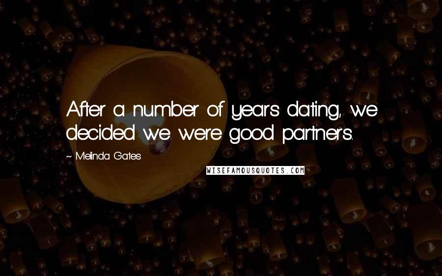 Melinda Gates Quotes: After a number of years dating, we decided we were good partners.
