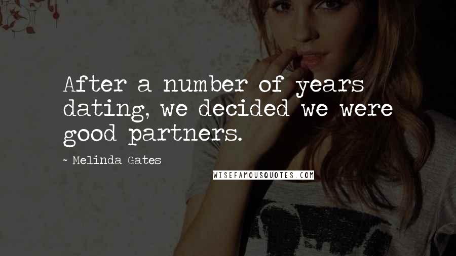Melinda Gates Quotes: After a number of years dating, we decided we were good partners.