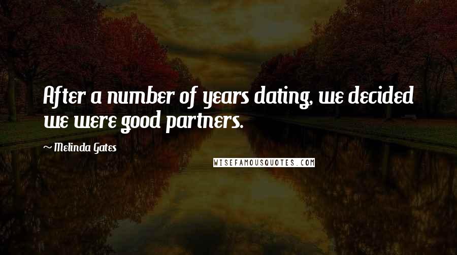 Melinda Gates Quotes: After a number of years dating, we decided we were good partners.