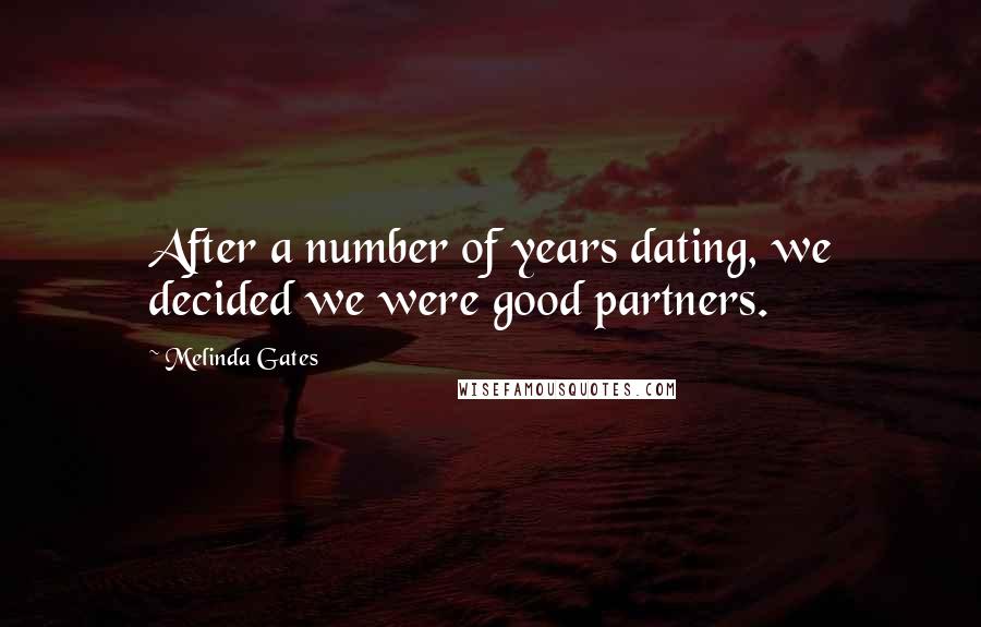 Melinda Gates Quotes: After a number of years dating, we decided we were good partners.