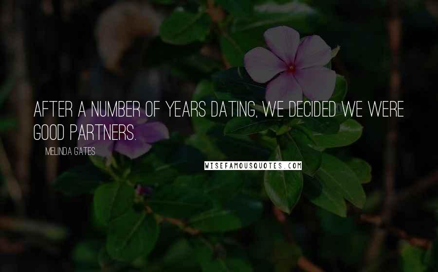 Melinda Gates Quotes: After a number of years dating, we decided we were good partners.