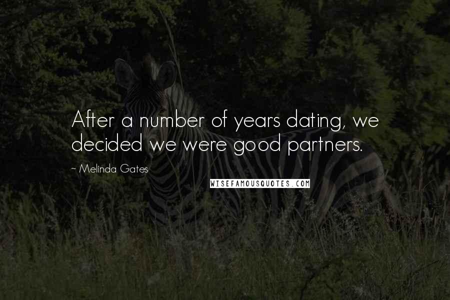 Melinda Gates Quotes: After a number of years dating, we decided we were good partners.