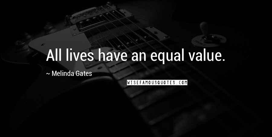 Melinda Gates Quotes: All lives have an equal value.