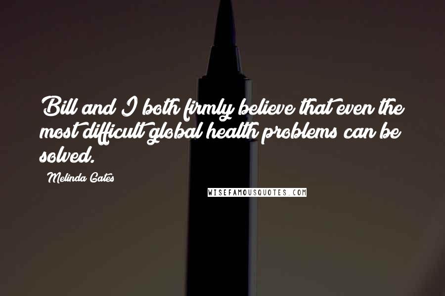 Melinda Gates Quotes: Bill and I both firmly believe that even the most difficult global health problems can be solved.