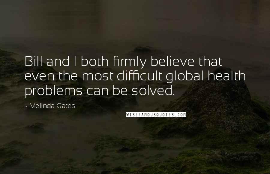 Melinda Gates Quotes: Bill and I both firmly believe that even the most difficult global health problems can be solved.