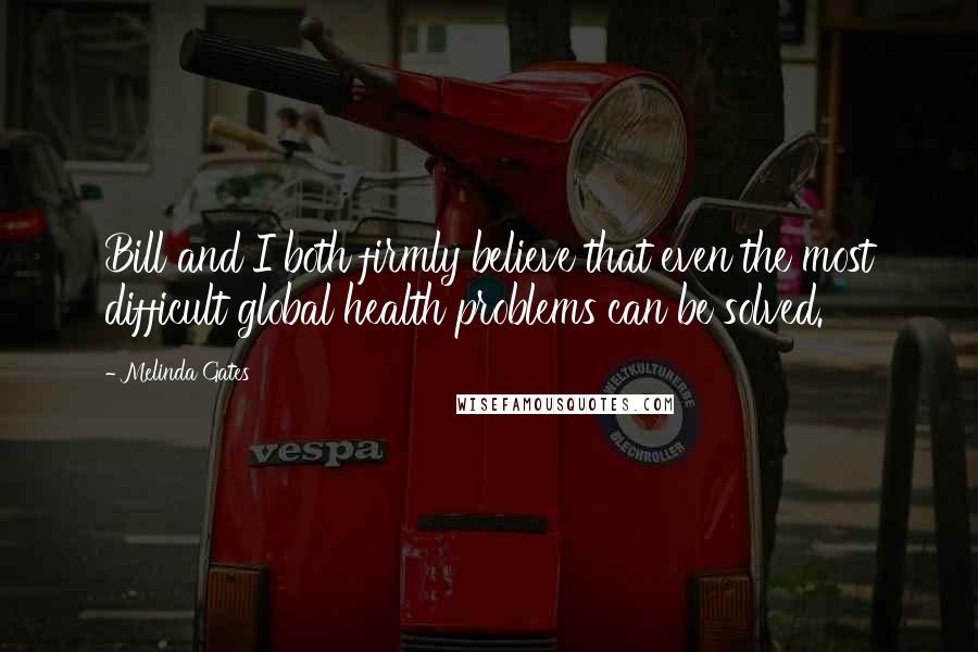 Melinda Gates Quotes: Bill and I both firmly believe that even the most difficult global health problems can be solved.