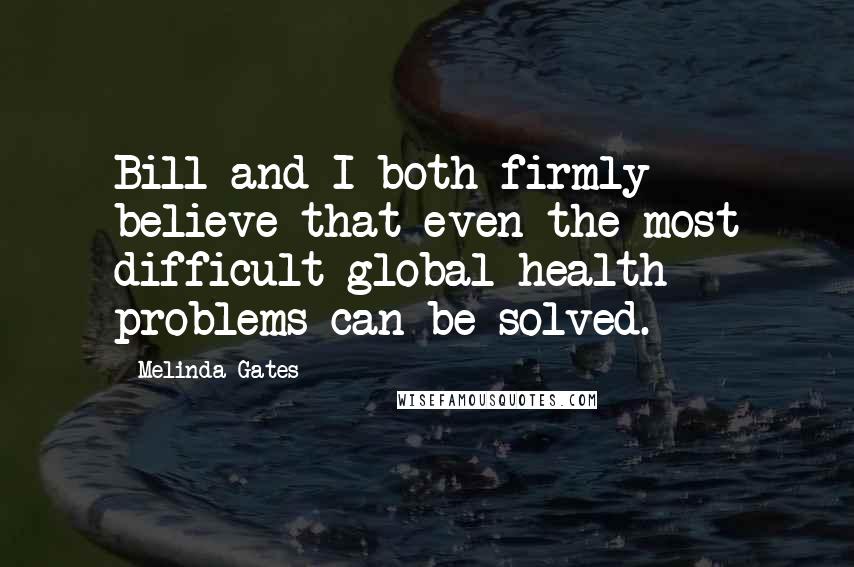 Melinda Gates Quotes: Bill and I both firmly believe that even the most difficult global health problems can be solved.