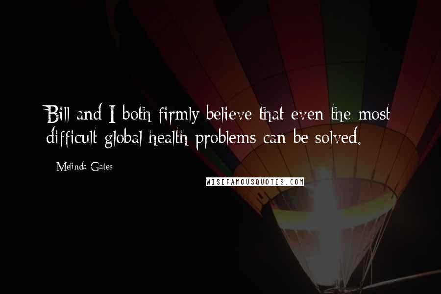 Melinda Gates Quotes: Bill and I both firmly believe that even the most difficult global health problems can be solved.