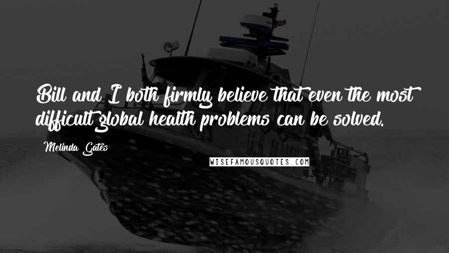 Melinda Gates Quotes: Bill and I both firmly believe that even the most difficult global health problems can be solved.