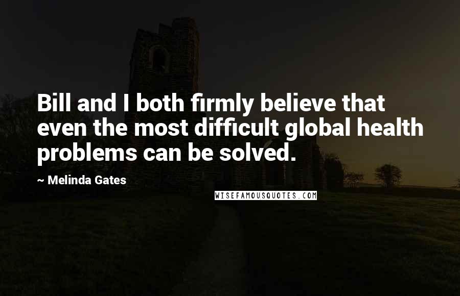 Melinda Gates Quotes: Bill and I both firmly believe that even the most difficult global health problems can be solved.